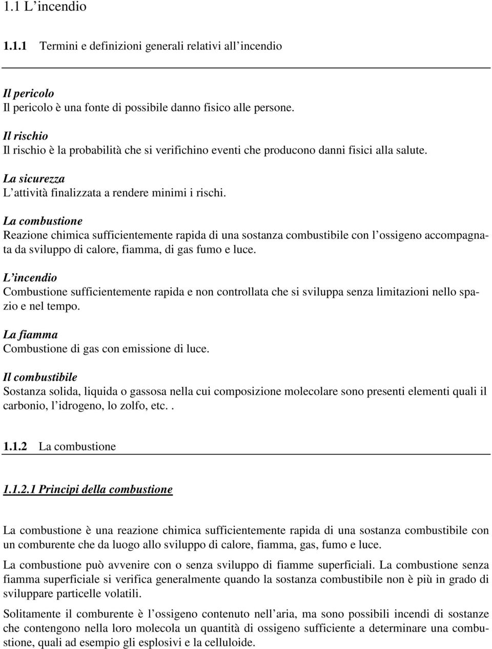 La combustione Reazione chimica sufficientemente rapida di una sostanza combustibile con l ossigeno accompagnata da sviluppo di calore, fiamma, di gas fumo e luce.