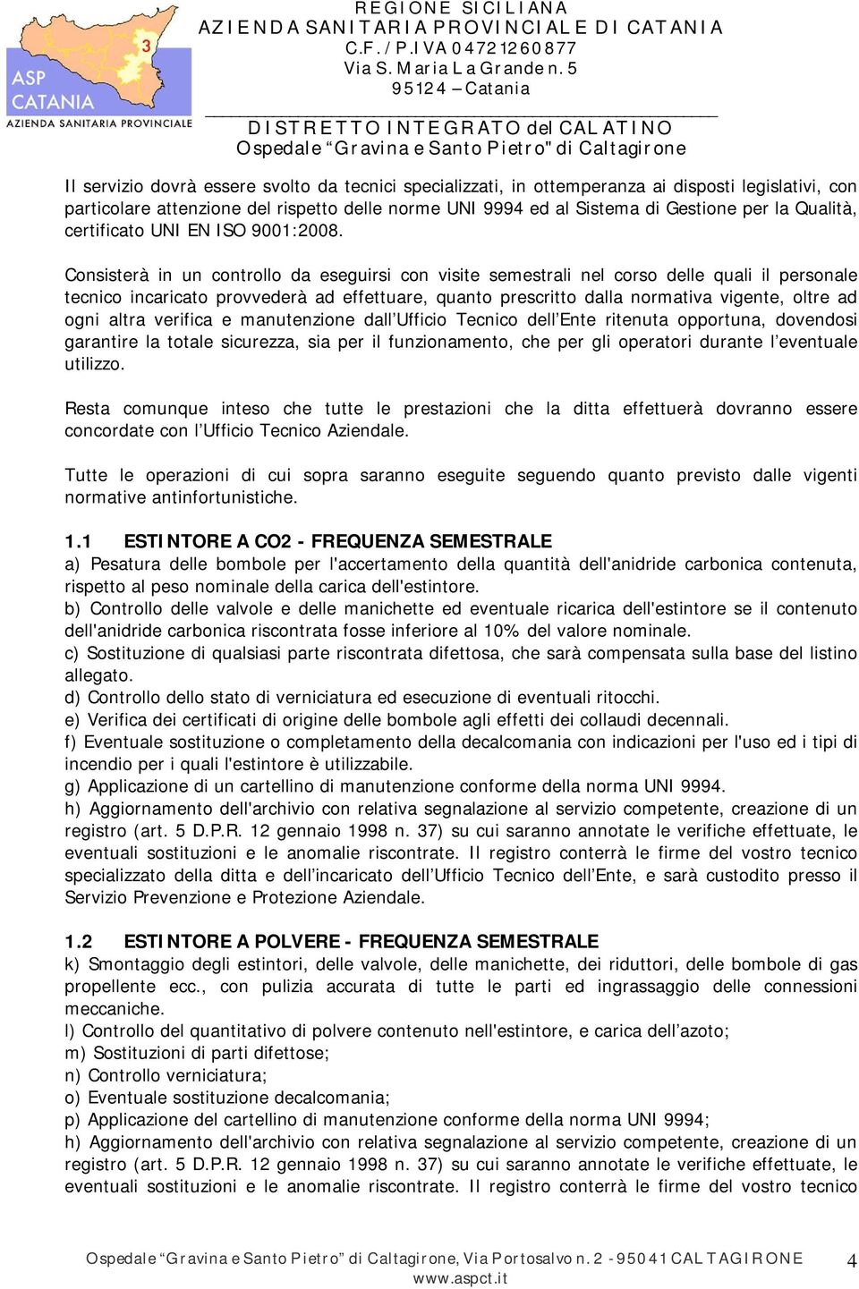 Consisterà in un controllo da eseguirsi con visite semestrali nel corso delle quali il personale tecnico incaricato provvederà ad effettuare, quanto prescritto dalla normativa vigente, oltre ad ogni