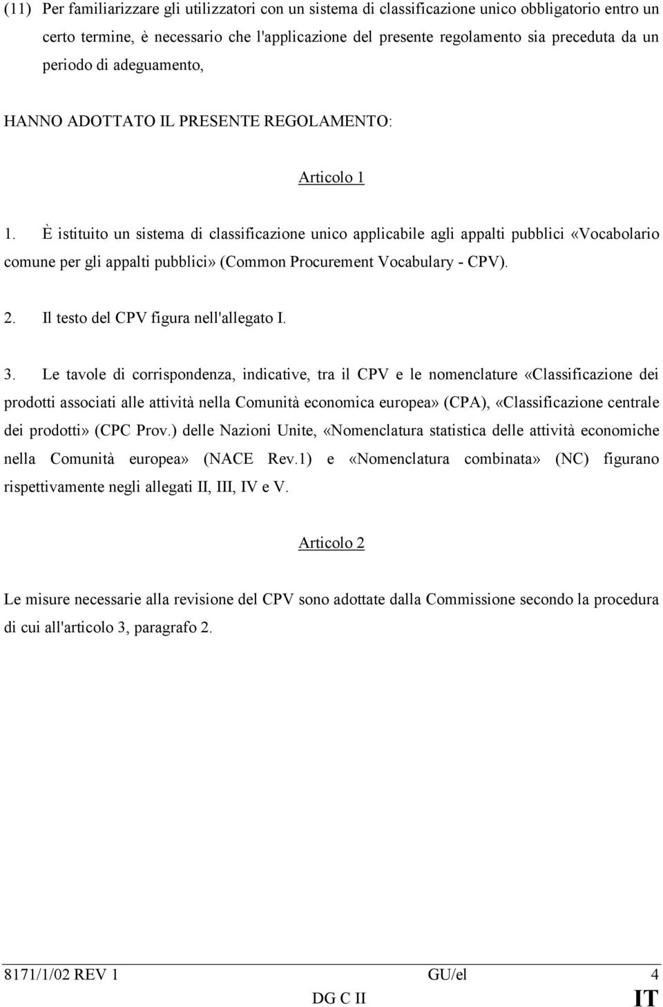 È istituito un sistema di classificazione unico applicabile agli appalti pubblici «Vocabolario comune per gli appalti pubblici» (Common Procurement Vocabulary - CPV). 2.