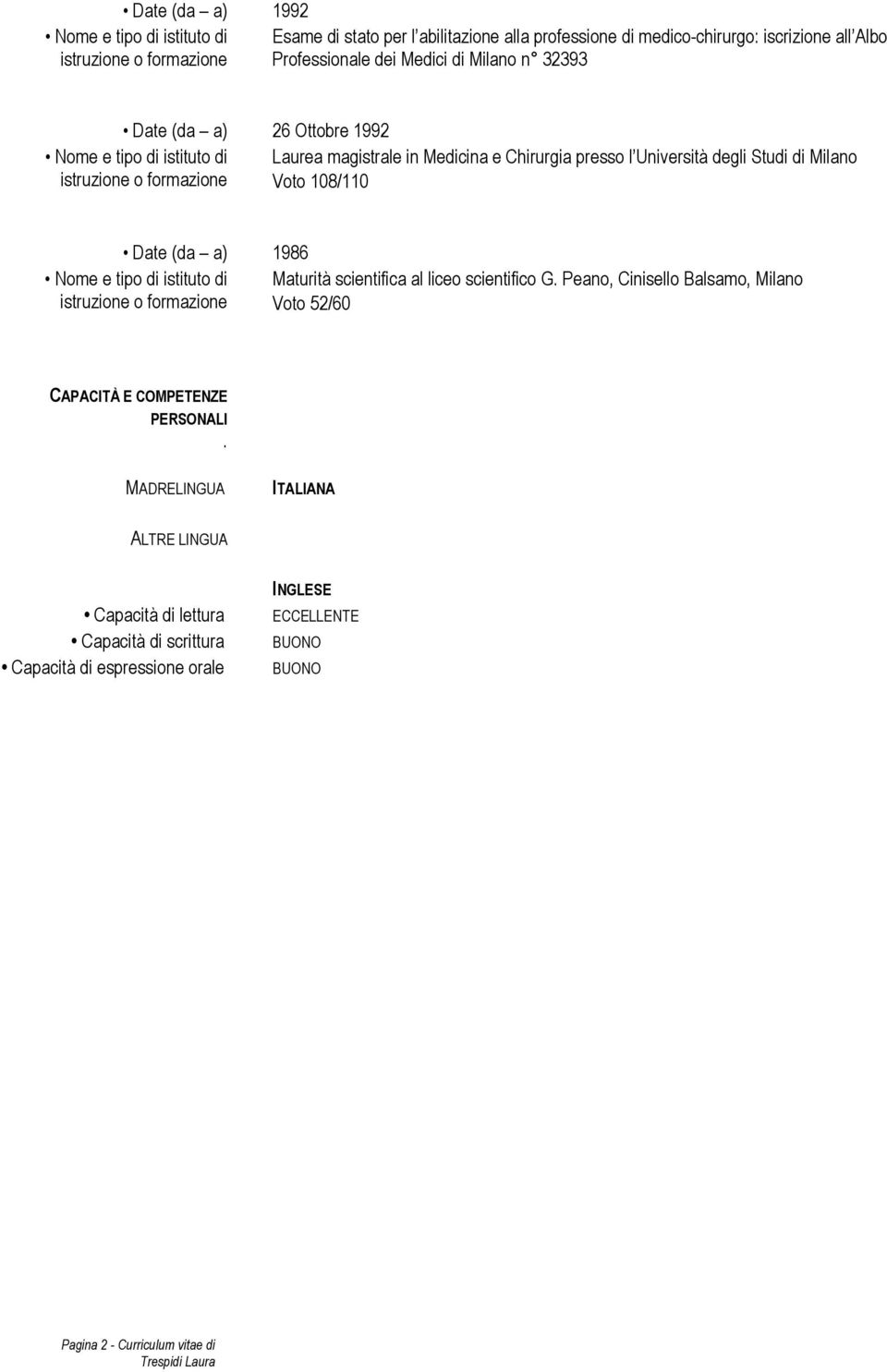 Voto 108/110 Date (da a) 1986 Nome e tipo di istituto di istruzione o formazione Maturità scientifica al liceo scientifico G.