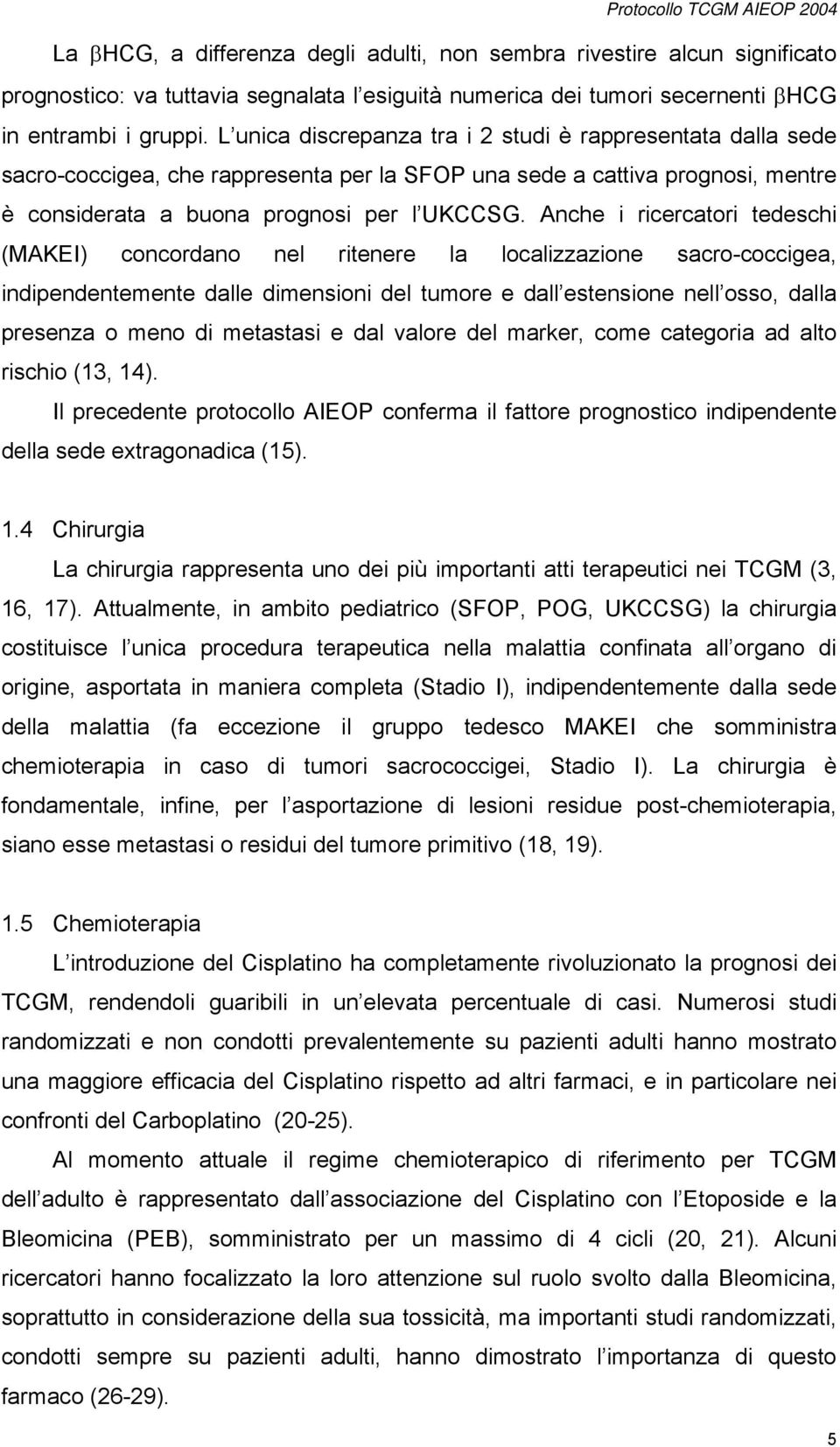 Anche i ricercatori tedeschi (MAKEI) concordano nel ritenere la localizzazione sacro-coccigea, indipendentemente dalle dimensioni del tumore e dall estensione nell osso, dalla presenza o meno di