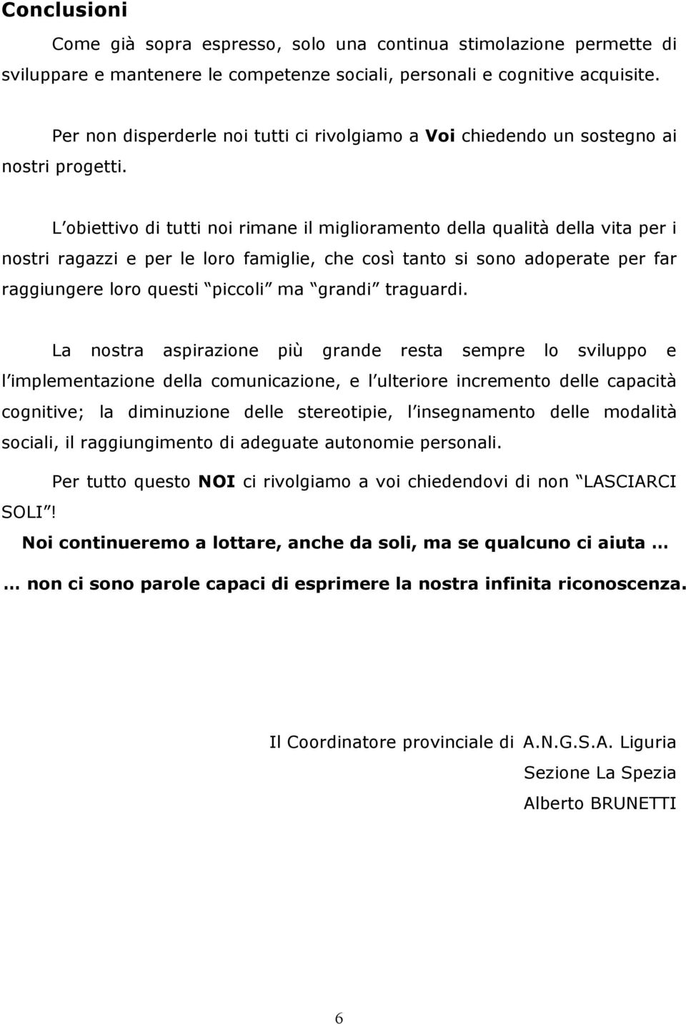 L obiettivo di tutti noi rimane il miglioramento della qualità della vita per i nostri ragazzi e per le loro famiglie, che così tanto si sono adoperate per far raggiungere loro questi piccoli ma