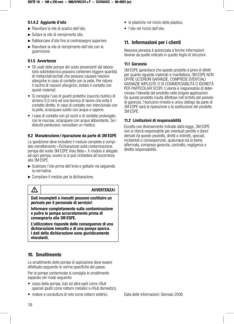 5 Avvertenze Oli usati delle pompe del vuoto provenienti dal laboratorio odontotecnico possono contenere leggere quantità di metacrilati/acrilati che possono causare reazioni allergiche in caso di