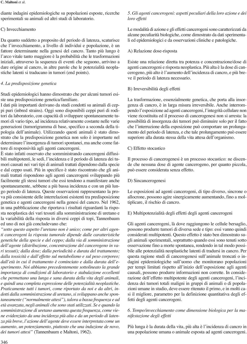 Tanto più lungo è l arco vitale tanto maggiore è la probabilità che le trasformazioni iniziali, attraverso la sequenza di eventi che seguono, arrivino a dare origine al cancro, in altre parole che le