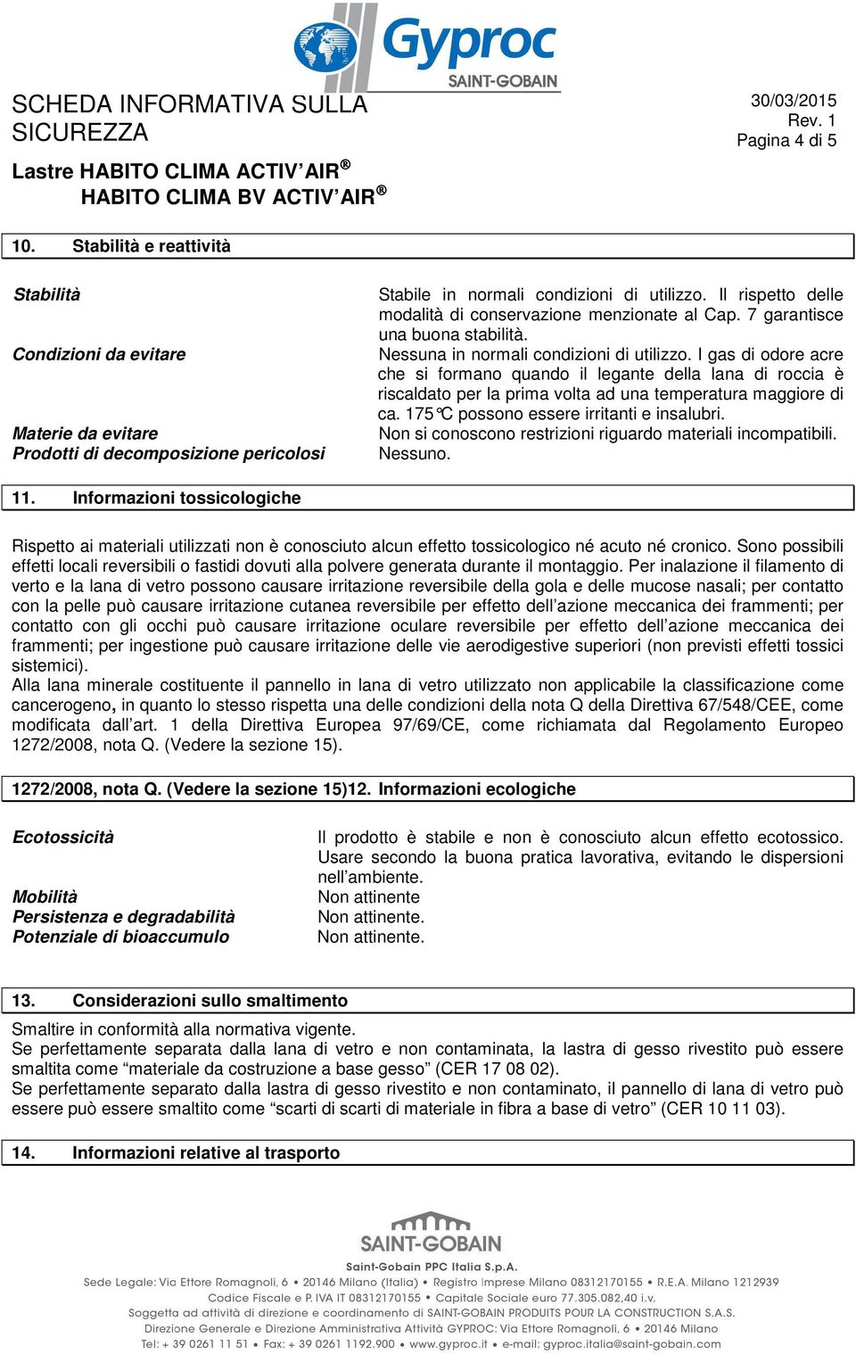 I gas di odore acre che si formano quando il legante della lana di roccia è riscaldato per la prima volta ad una temperatura maggiore di ca. 175 C possono essere irritanti e insalubri.