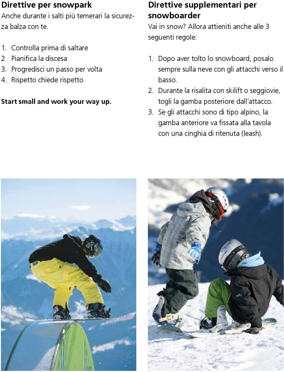 Allora attieniti anche alle 3 seguenti regole: 1. Dopo aver tolto lo snowboard, posalo sempre sulla neve con gli attacchi verso il basso. 2.