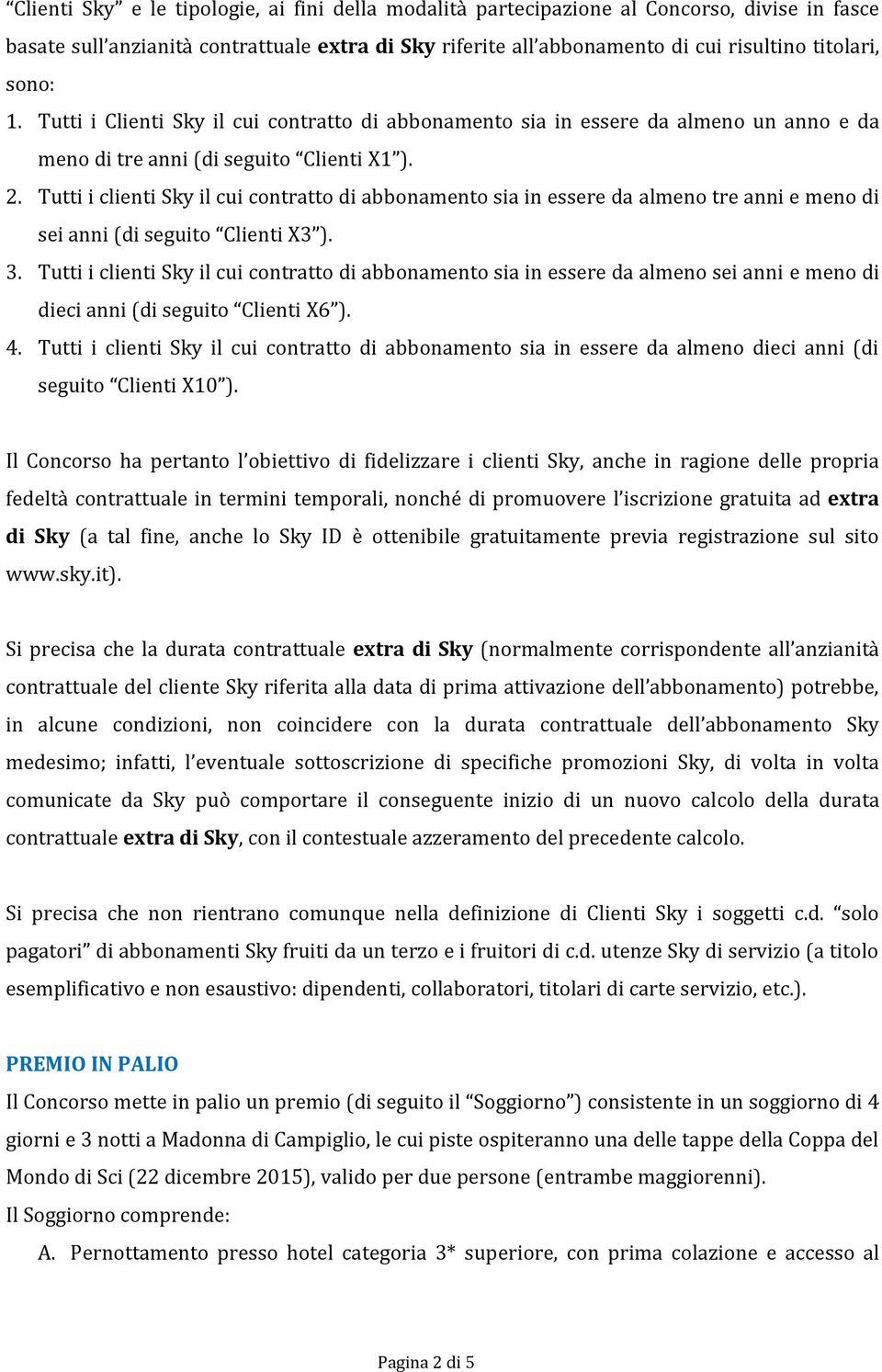 Tutti i clienti Sky il cui contratto di abbonamento sia in essere da almeno tre anni e meno di sei anni (di seguito Clienti X3 ). 3.