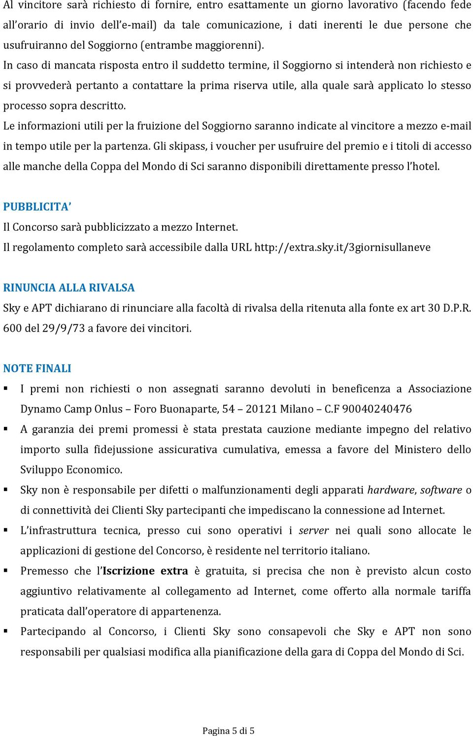 In caso di mancata risposta entro il suddetto termine, il Soggiorno si intenderà non richiesto e si provvederà pertanto a contattare la prima riserva utile, alla quale sarà applicato lo stesso