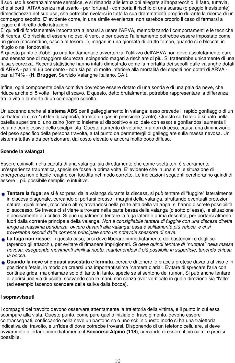 E' evidente come, in una simile evenienza, non sarebbe proprio il caso di fermarsi a leggere il libretto delle istruzioni.