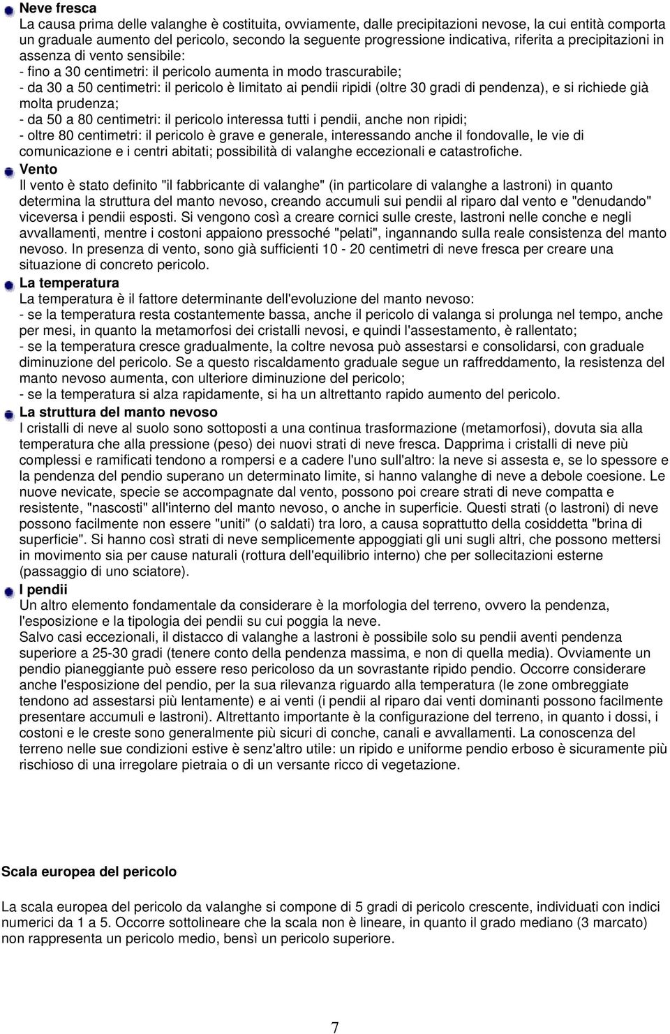 gradi di pendenza), e si richiede già molta prudenza; - da 50 a 80 centimetri: il pericolo interessa tutti i pendii, anche non ripidi; - oltre 80 centimetri: il pericolo è grave e generale,