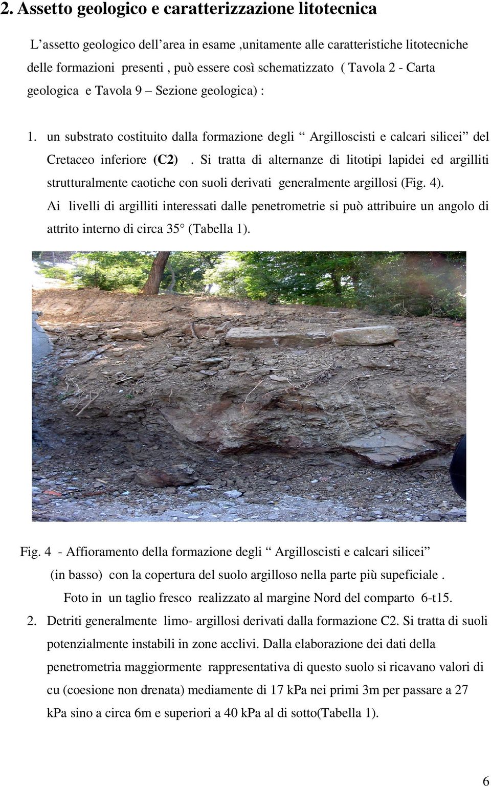 Si tratta di alternanze di litotipi lapidei ed argilliti strutturalmente caotiche con suoli derivati generalmente argillosi (Fig. 4).
