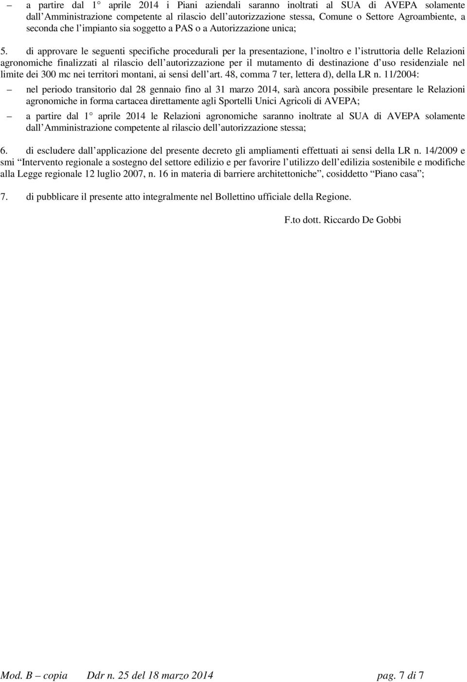 di approvare le seguenti specifiche procedurali per la presentazione, l inoltro e l istruttoria delle Relazioni agronomiche finalizzati al rilascio dell autorizzazione per il mutamento di