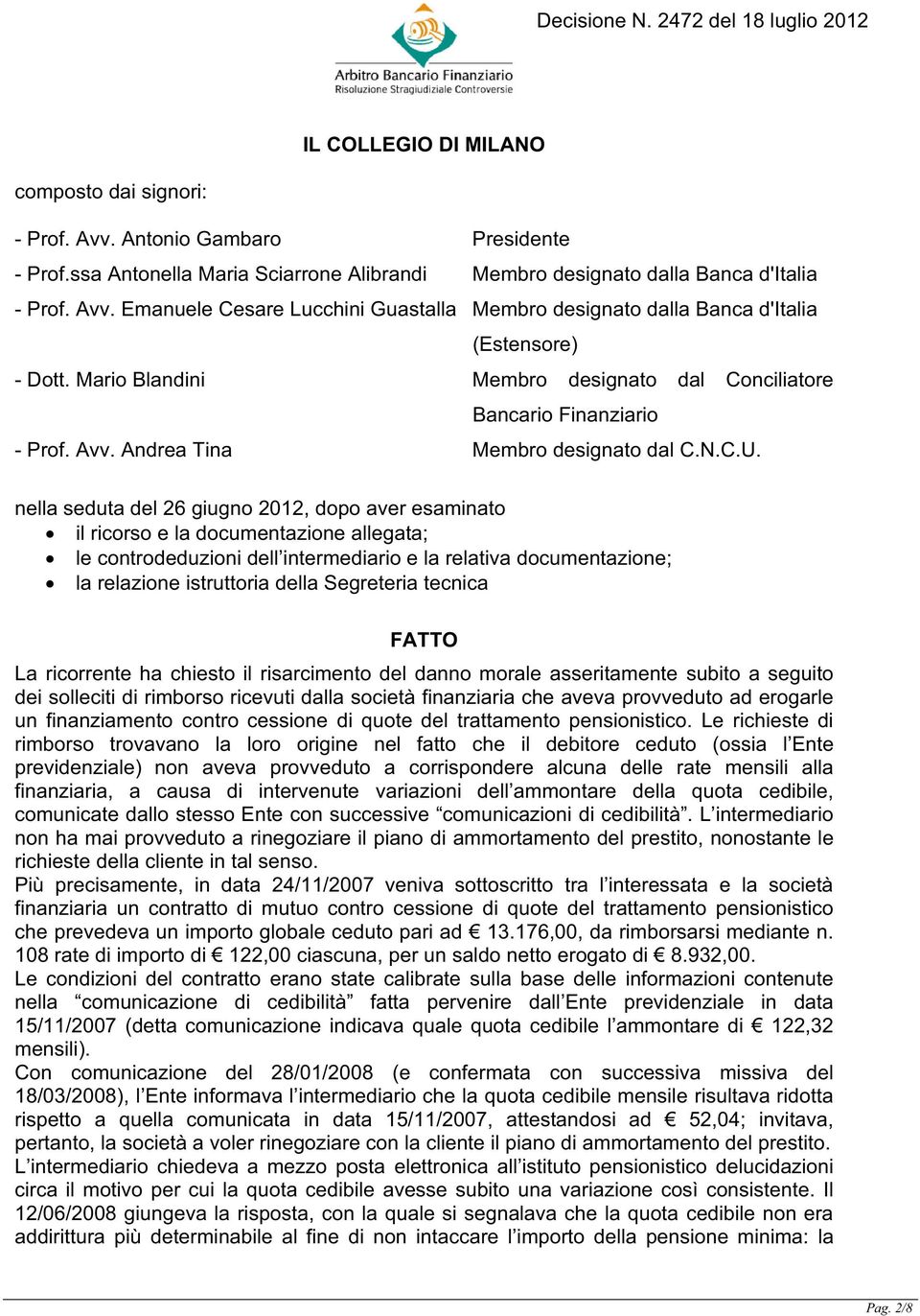 nella seduta del 26 giugno 2012, dopo aver esaminato il ricorso e la documentazione allegata; le controdeduzioni dell intermediario e la relativa documentazione; la relazione istruttoria della