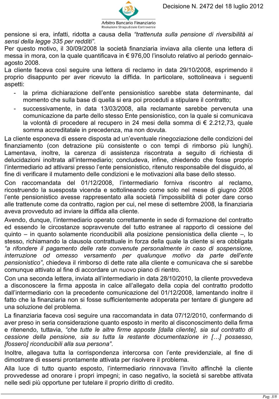 La cliente faceva così seguire una lettera di reclamo in data 29/10/2008, esprimendo il proprio disappunto per aver ricevuto la diffida.