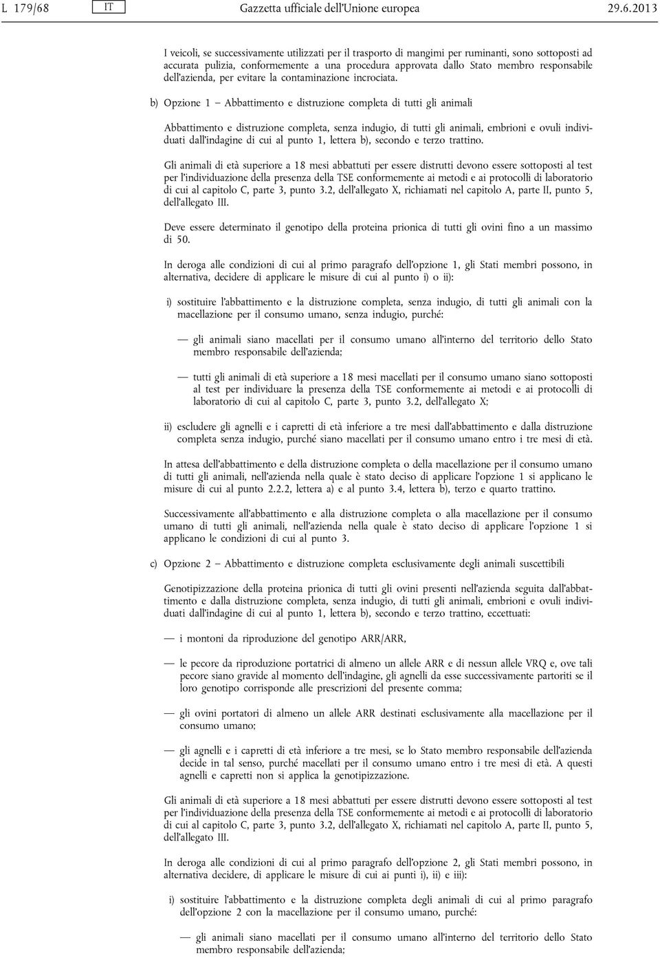 2013 I veicoli, se successivamente utilizzati per il trasporto di mangimi per ruminanti, sono sottoposti ad accurata pulizia, conformemente a una procedura approvata dallo Stato membro responsabile