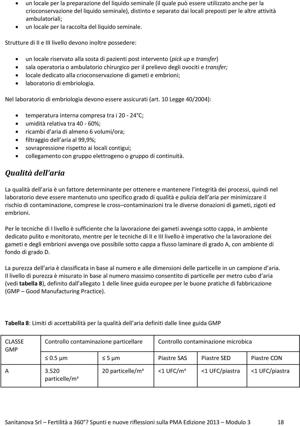 Strutture di II e III livello devono inoltre possedere: un locale riservato alla sosta di pazienti post intervento (pick up e transfer) sala operatoria o ambulatorio chirurgico per il prelievo degli