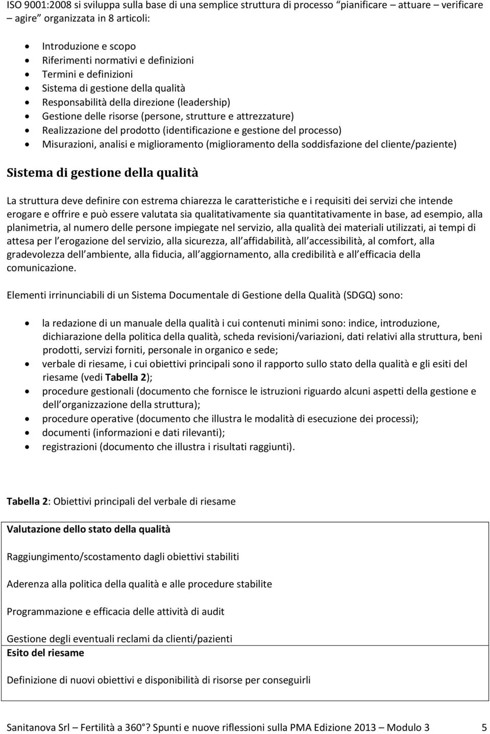 (identificazione e gestione del processo) Misurazioni, analisi e miglioramento (miglioramento della soddisfazione del cliente/paziente) Sistema di gestione della qualità La struttura deve definire