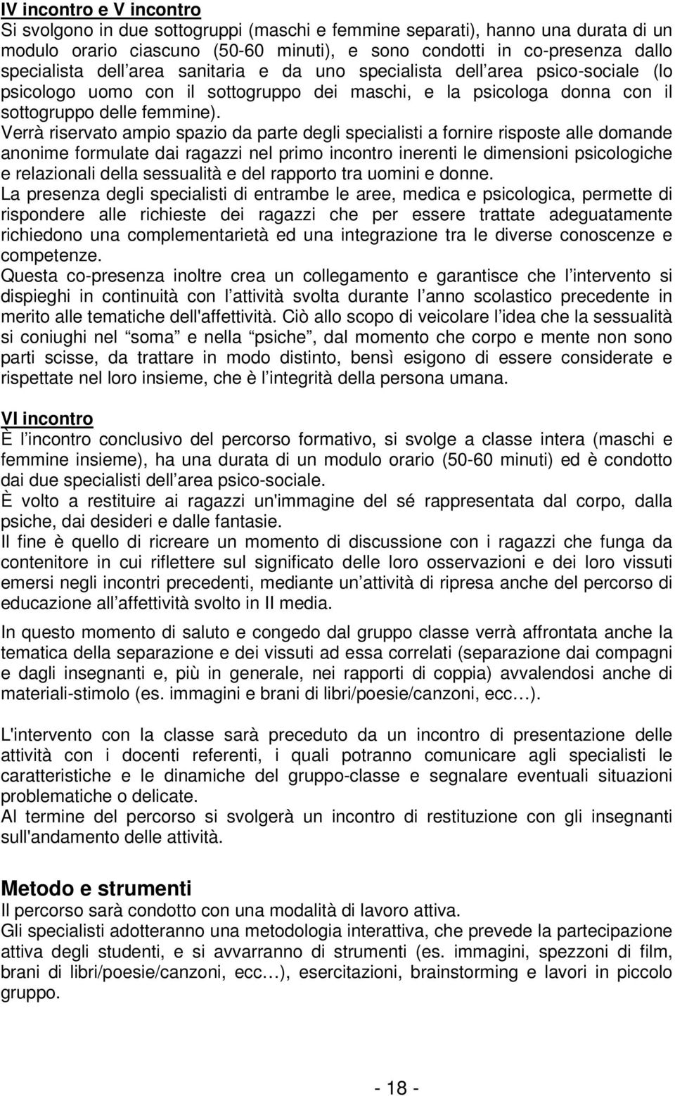 Verrà riservato ampio spazio da parte degli specialisti a fornire risposte alle domande anonime formulate dai ragazzi nel primo incontro inerenti le dimensioni psicologiche e relazionali della