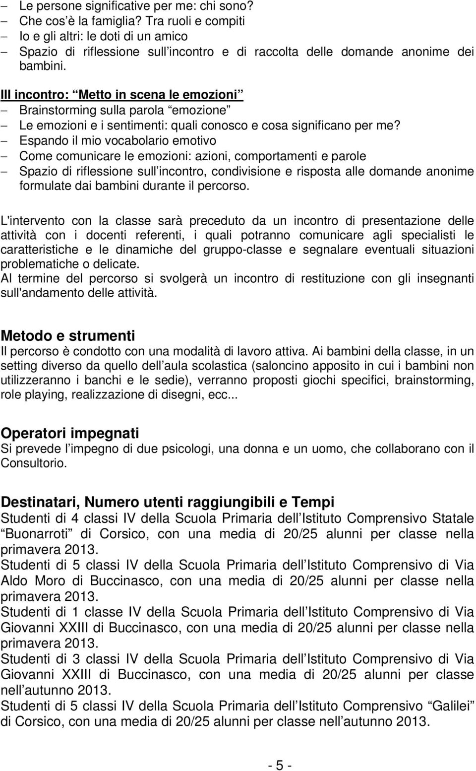 III incontro: Metto in scena le emozioni Brainstorming sulla parola emozione Le emozioni e i sentimenti: quali conosco e cosa significano per me?