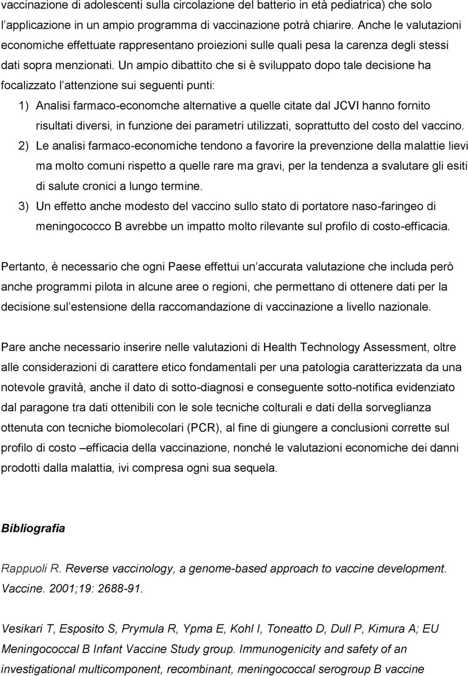 Un ampio dibattito che si è sviluppato dopo tale decisione ha focalizzato l attenzione sui seguenti punti: 1) Analisi farmaco-economche alternative a quelle citate dal JCVI hanno fornito risultati