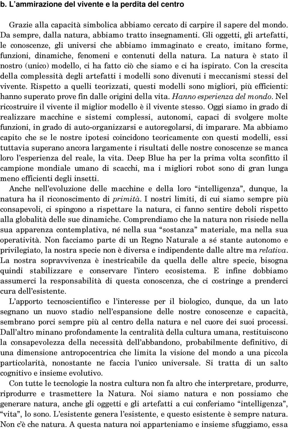 La natura è stato il nostro (unico) modello, ci ha fatto ciò che siamo e ci ha ispirato. Con la crescita della complessità degli artefatti i modelli sono divenuti i meccanismi stessi del vivente.