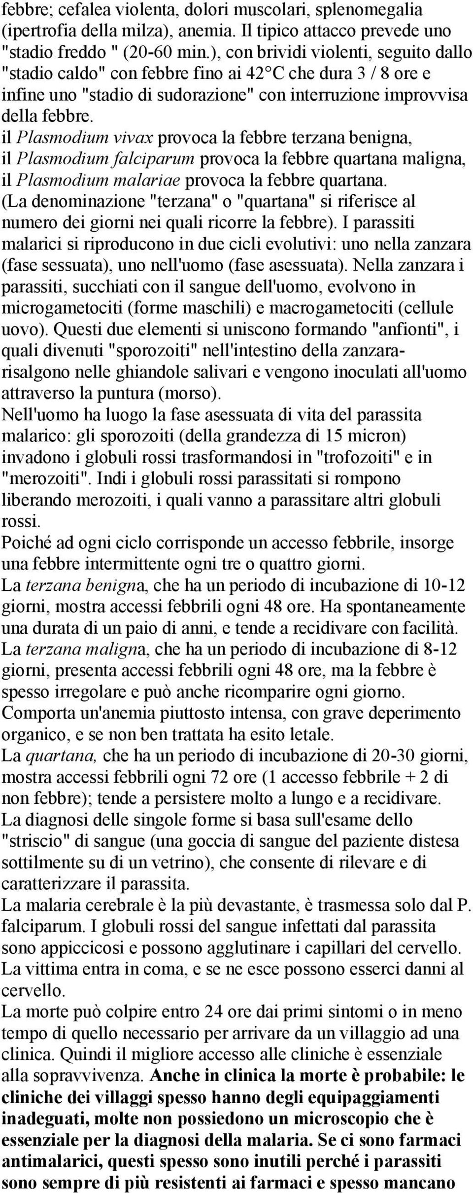 il Plasmodium vivax provoca la febbre terzana benigna, il Plasmodium falciparum provoca la febbre quartana maligna, il Plasmodium malariae provoca la febbre quartana.