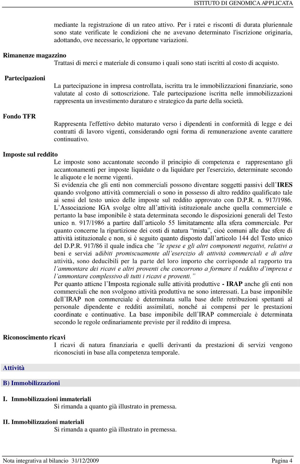 Rimanenze magazzino Trattasi di merci e materiale di consumo i quali sono stati iscritti al costo di acquisto.