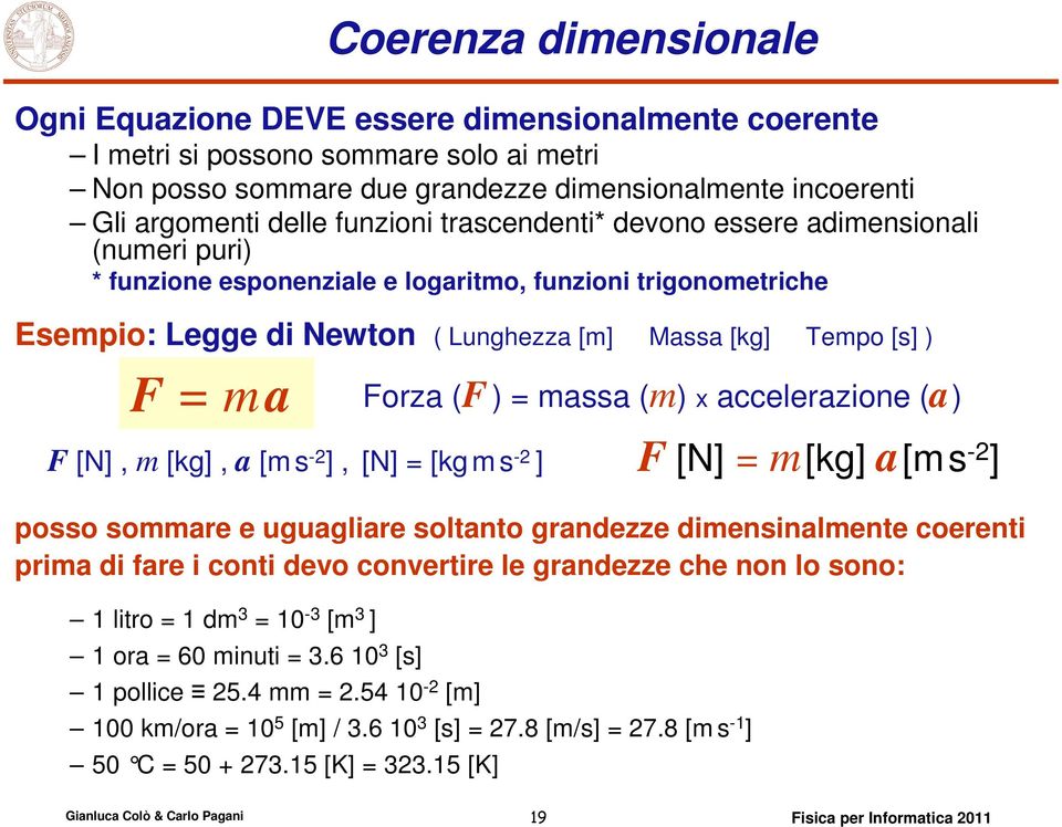 Forza (F ) = massa (m) x accelerazione (a) F [N], m [kg], a [ms -2 ], [N] = [kgms -2 ] F [N] = m[kg] a[ms -2 ] posso sommare e uguagliare soltanto grandezze dimensinalmente coerenti prima di fare i