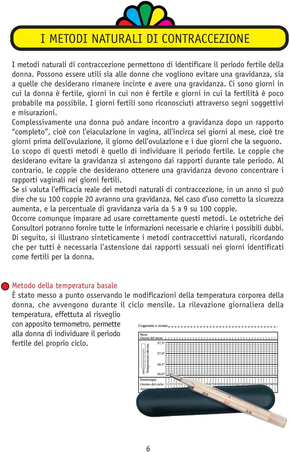 Ci sono giorni in cui la donna è fertile, giorni in cui non è fertile e giorni in cui la fertilità è poco probabile ma possibile.