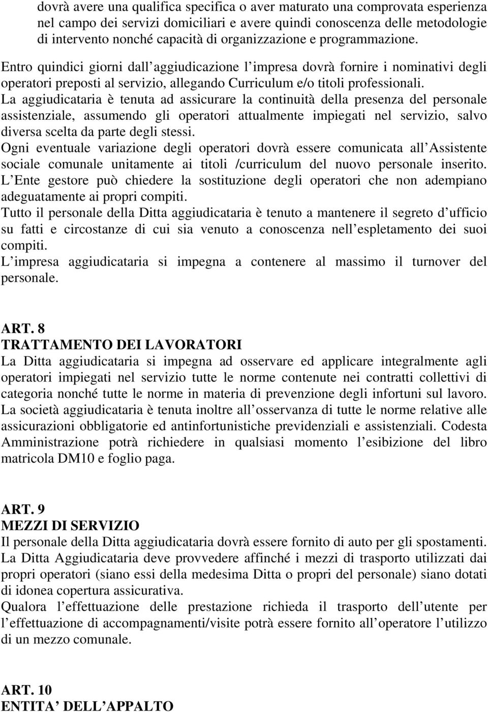 La aggiudicataria è tenuta ad assicurare la continuità della presenza del personale assistenziale, assumendo gli operatori attualmente impiegati nel servizio, salvo diversa scelta da parte degli