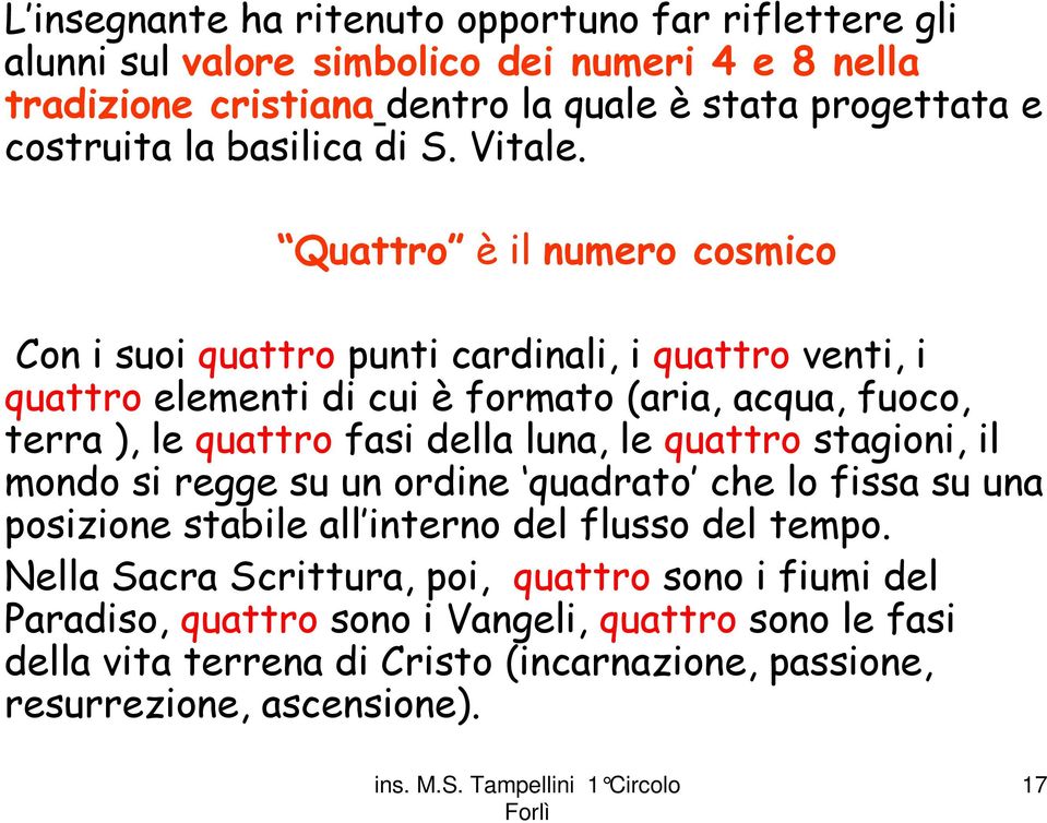 Quattro è il numero cosmico Con i suoi quattro punti cardinali, i quattro venti, i quattro elementi di cui è formato (aria, acqua, fuoco, terra ), le quattro fasi della luna,