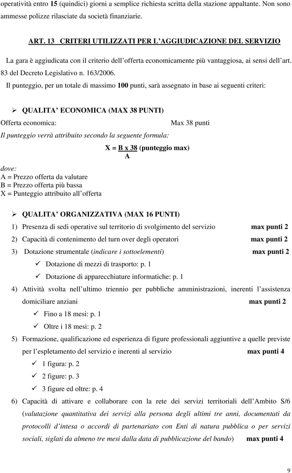 Il punteggio, per un totale di massimo 100 punti, sarà assegnato in base ai seguenti criteri: QUALITA ECONOMICA (MAX 38 PUNTI) Offerta economica: Max 38 punti Il punteggio verrà attribuito secondo la