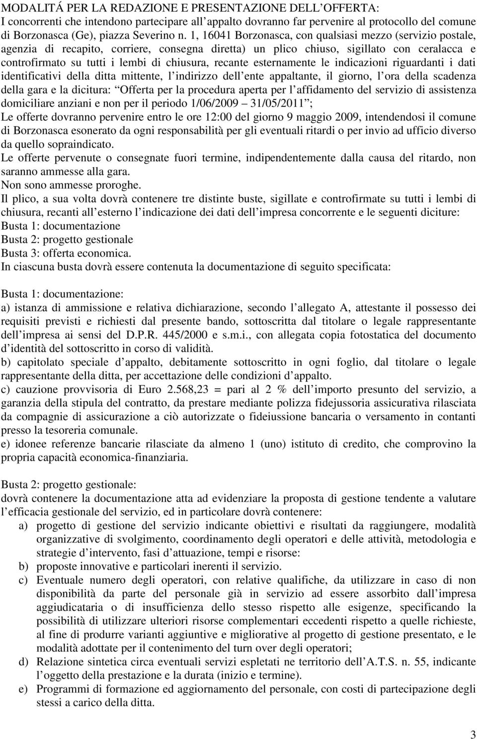 recante esternamente le indicazioni riguardanti i dati identificativi della ditta mittente, l indirizzo dell ente appaltante, il giorno, l ora della scadenza della gara e la dicitura: Offerta per la