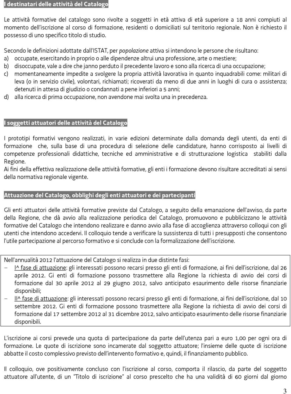 Secondo le definizioni adottate dall ISTAT, per popolazione attiva si intendono le persone che risultano: a) occupate, esercitando in proprio o alle dipendenze altrui una professione, arte o