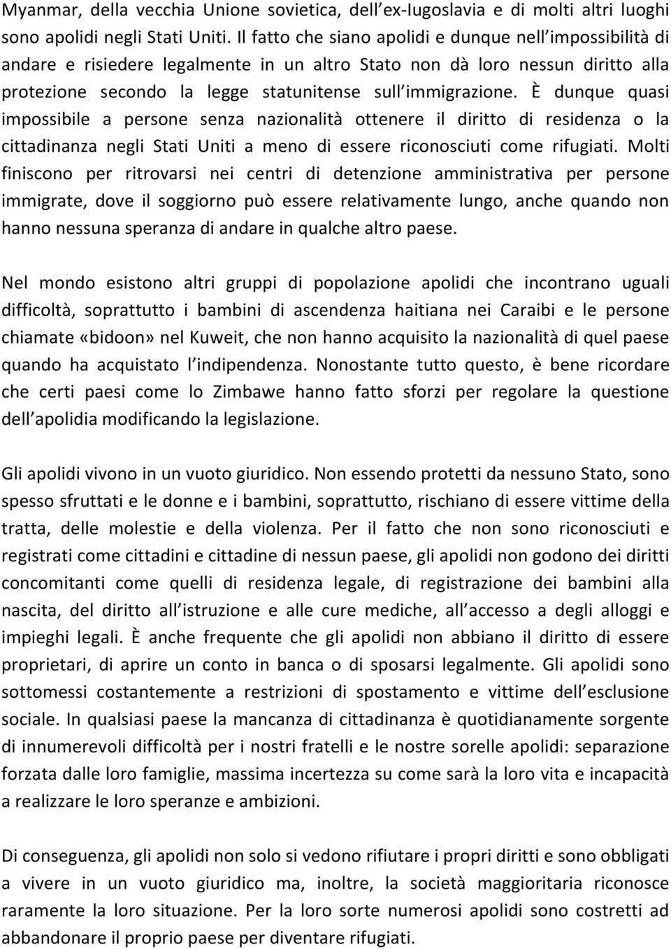 È dunque quasi impossibile a persone senza nazionalità ottenere il diritto di residenza o la cittadinanza negli Stati Uniti a meno di essere riconosciuti come rifugiati.