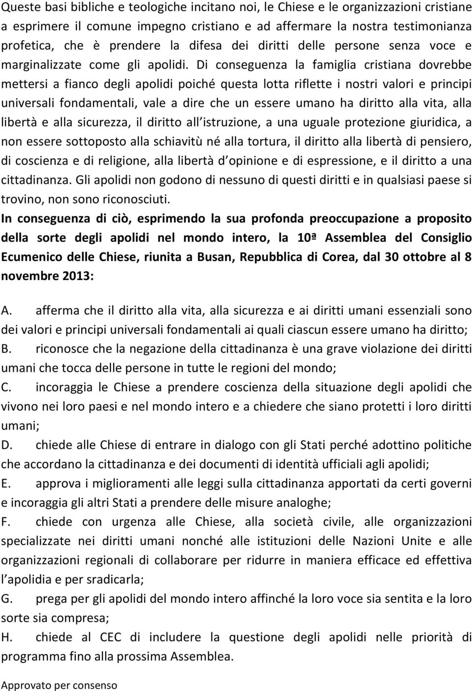 Di conseguenza la famiglia cristiana dovrebbe mettersi a fianco degli apolidi poiché questa lotta riflette i nostri valori e principi universali fondamentali, vale a dire che un essere umano ha