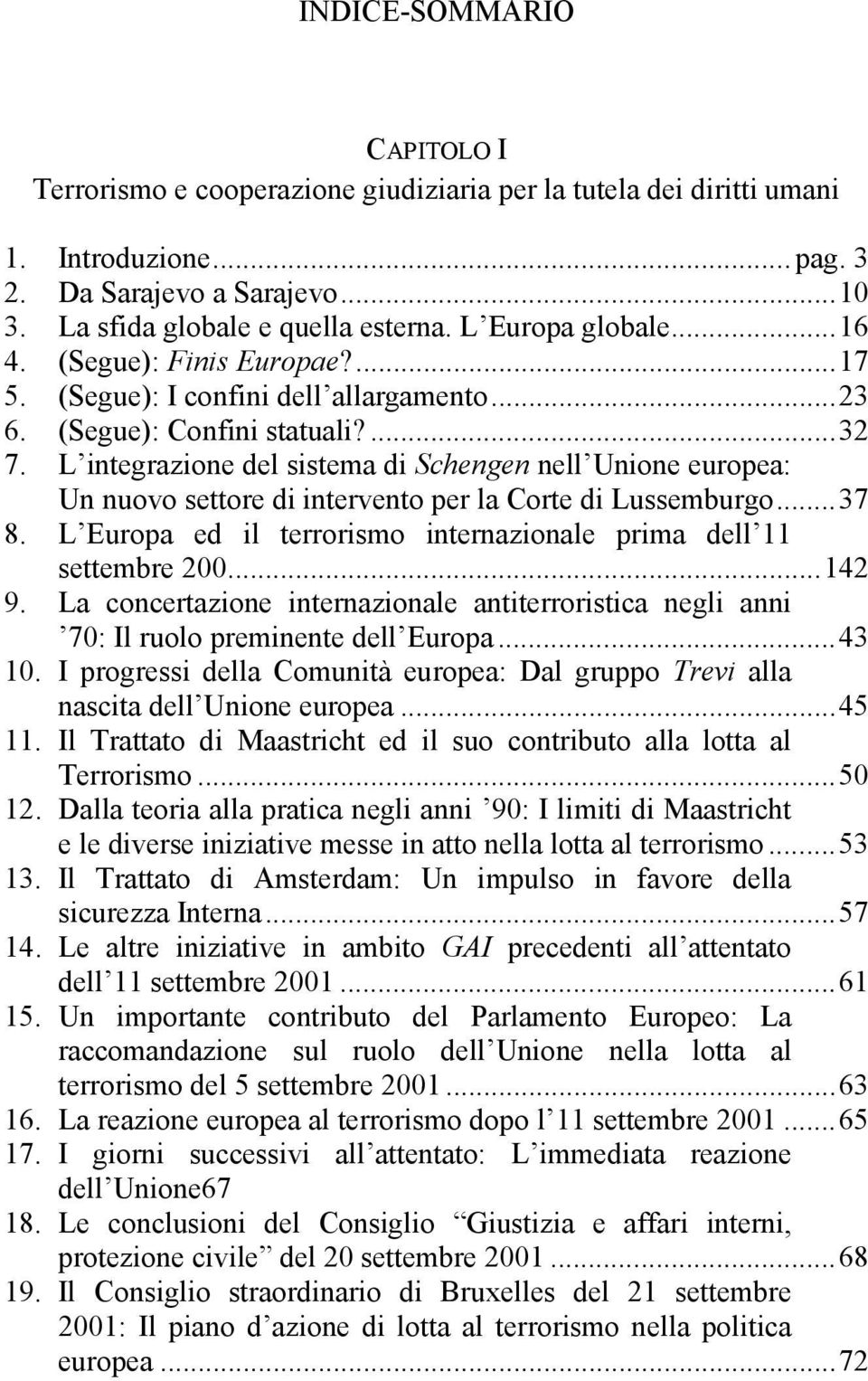 L integrazione del sistema di Schengen nell Unione europea: Un nuovo settore di intervento per la Corte di Lussemburgo...37 8. L Europa ed il terrorismo internazionale prima dell 11 settembre 200.