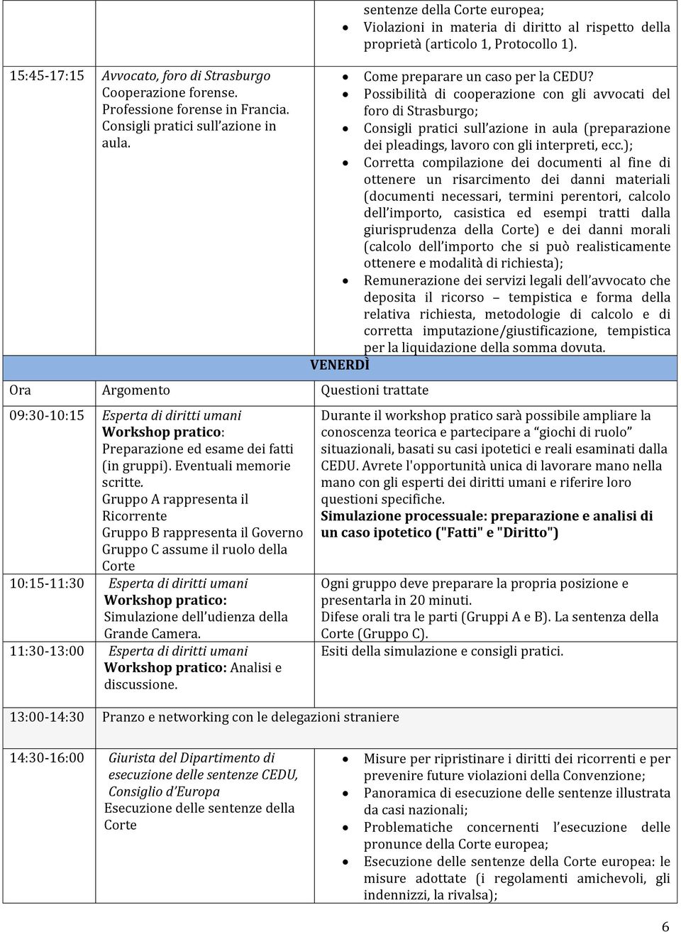 Gruppo A rappresenta il Ricorrente Gruppo B rappresenta il Governo Gruppo C assume il ruolo della Corte 10:15-11:30 Esperta di diritti umani Workshop pratico: Simulazione dell udienza della Grande