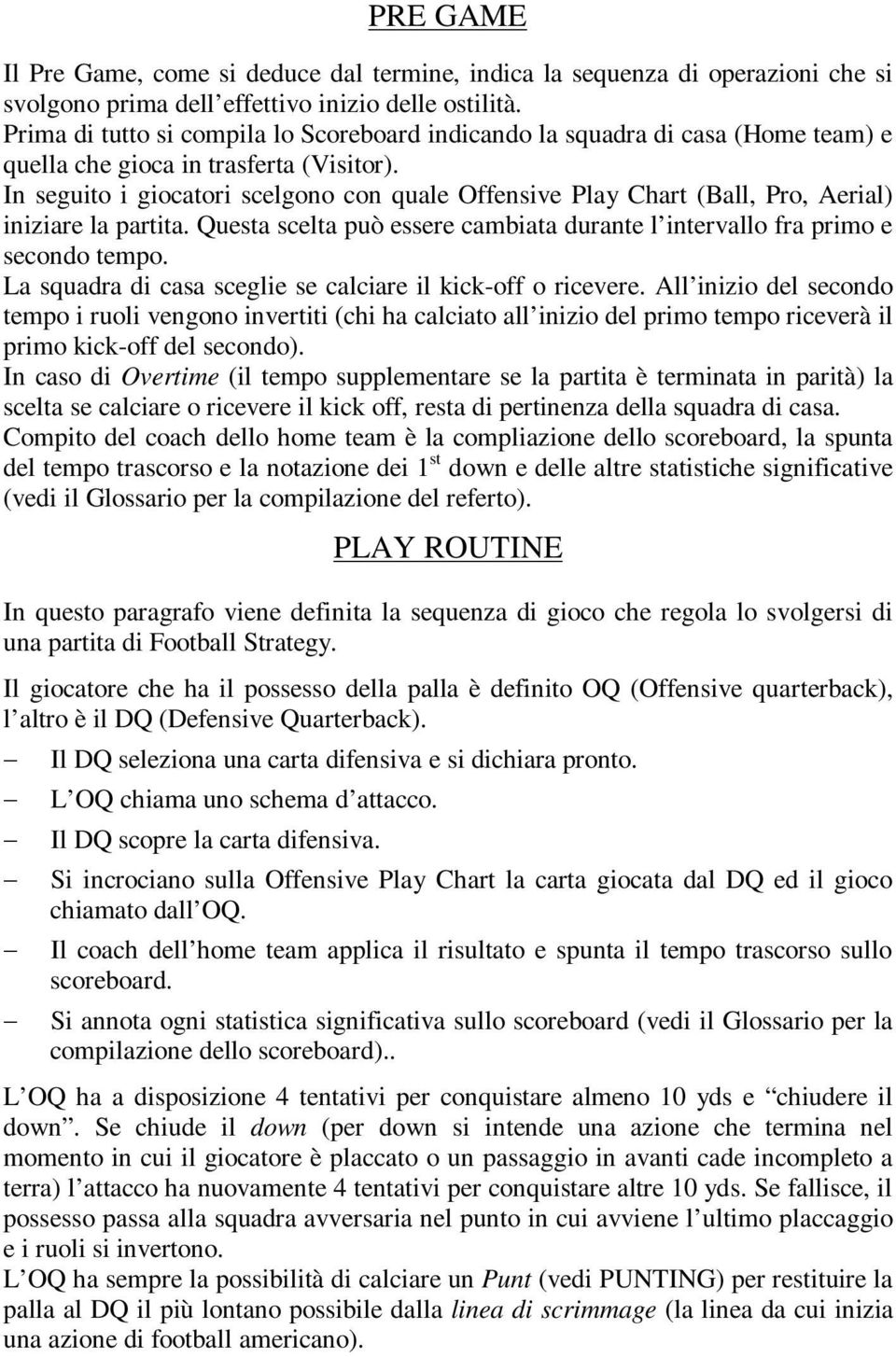 In seguito i giocatori scelgono con quale Offensive Play Chart (Ball, Pro, Aerial) iniziare la partita. Questa scelta può essere cambiata durante l intervallo fra primo e secondo tempo.