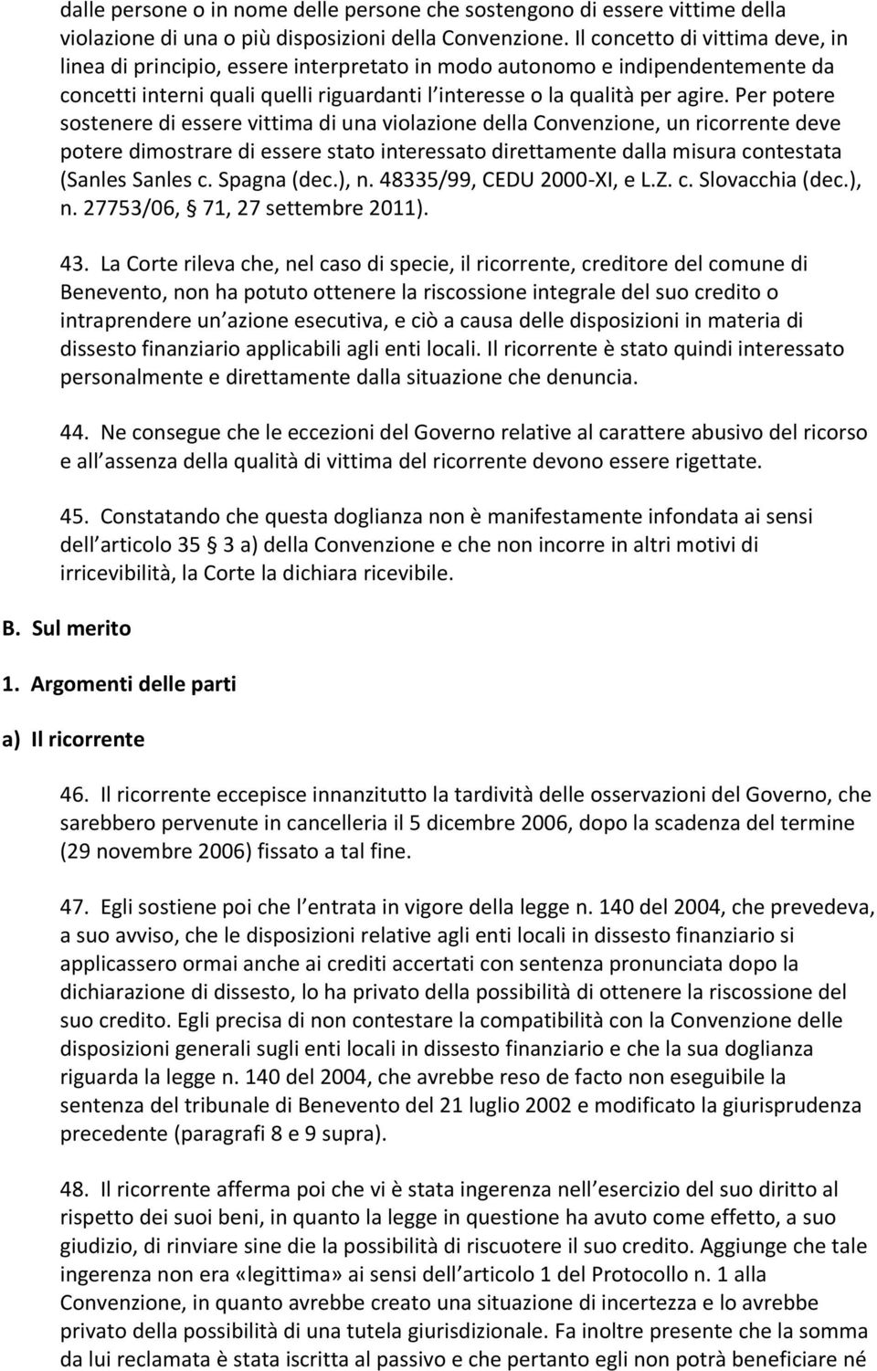 Per potere sostenere di essere vittima di una violazione della Convenzione, un ricorrente deve potere dimostrare di essere stato interessato direttamente dalla misura contestata (Sanles Sanles c.