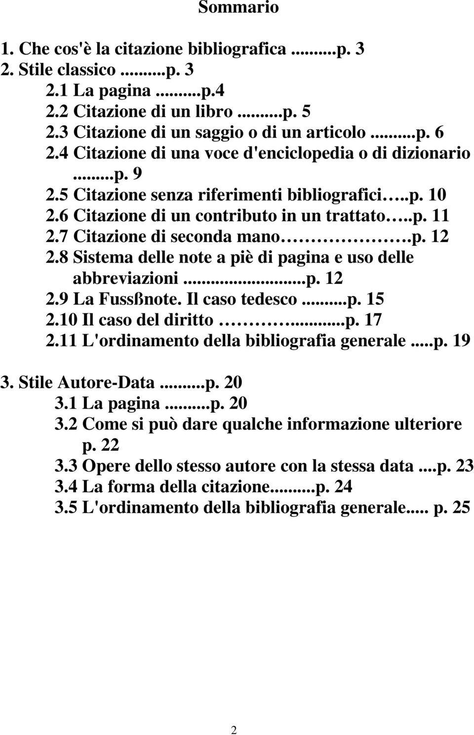 8 Sistema delle note a piè di pagina e uso delle abbreviazioni...p. 12 2.9 La Fussßnote. Il caso tedesco...p. 15 2.10 Il caso del diritto...p. 17 2.11 L'ordinamento della bibliografia generale...p. 19 3.