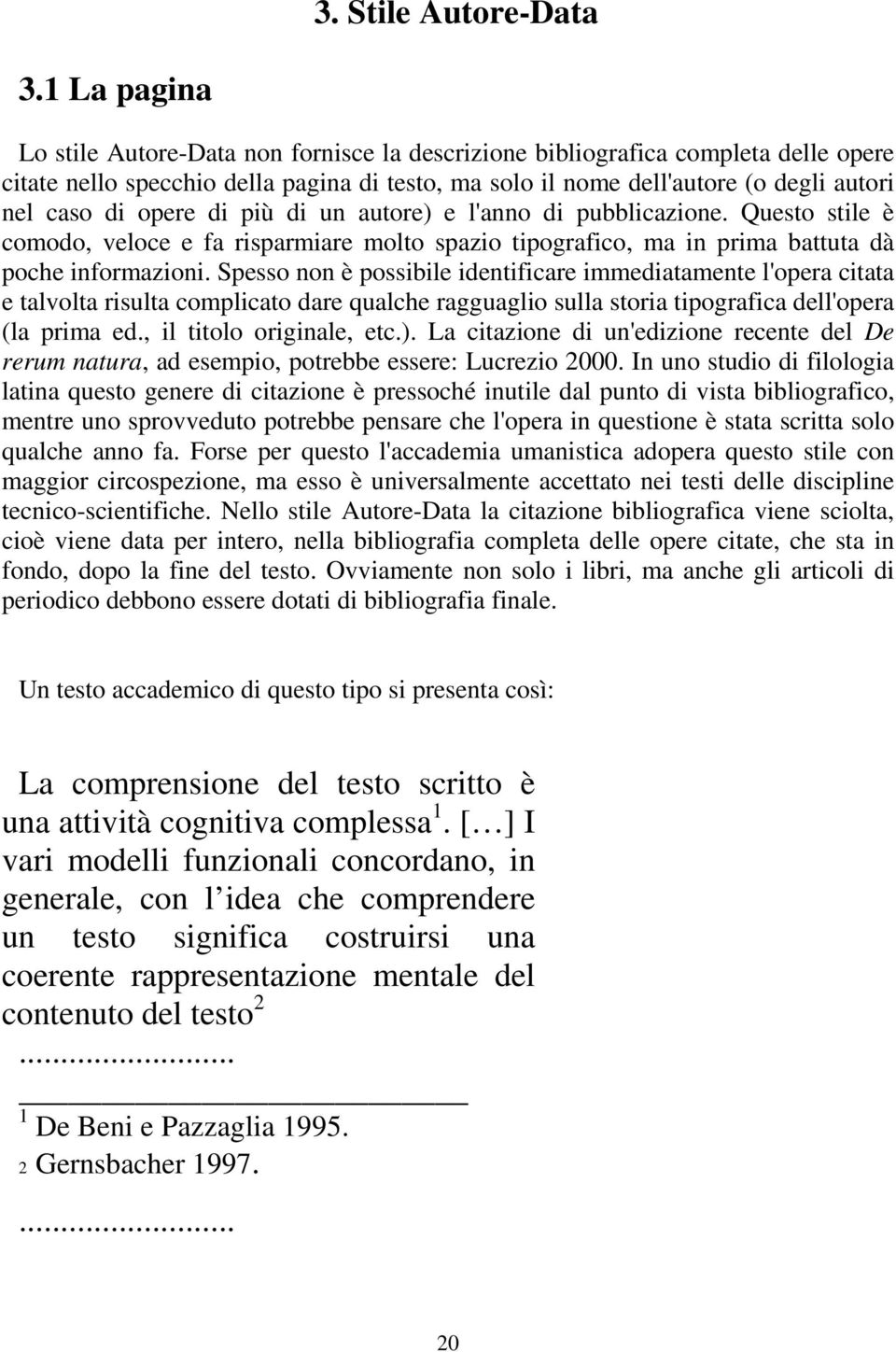 opere di più di un autore) e l'anno di pubblicazione. Questo stile è comodo, veloce e fa risparmiare molto spazio tipografico, ma in prima battuta dà poche informazioni.