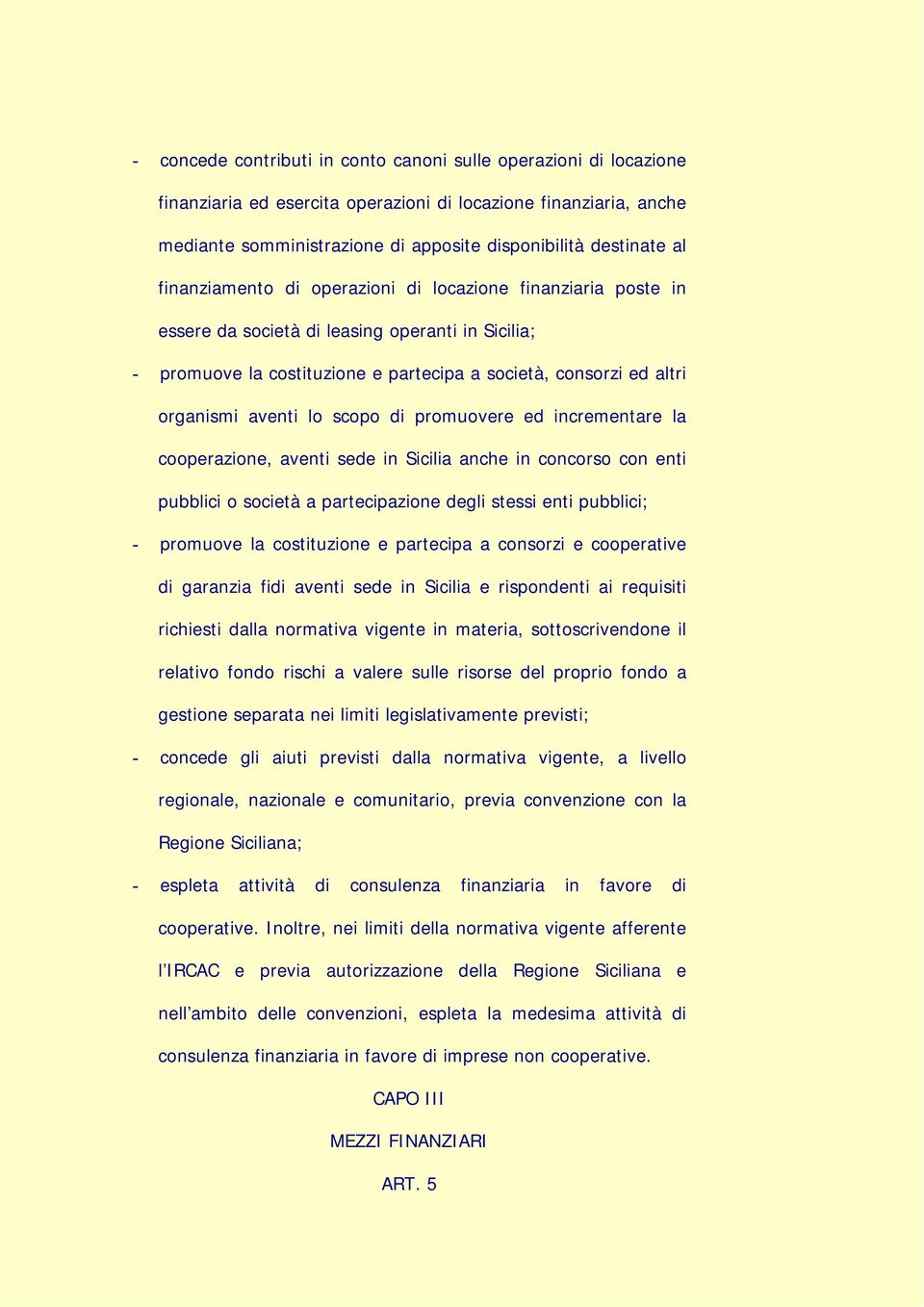 scopo di promuovere ed incrementare la cooperazione, aventi sede in Sicilia anche in concorso con enti pubblici o società a partecipazione degli stessi enti pubblici; - promuove la costituzione e