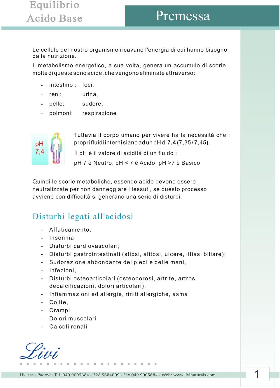 respirazione Tuttavia il corpo umano per vivere ha la necessità che i propri fluidi interni siano ad un ph di 7,4 (7,35 / 7,45).