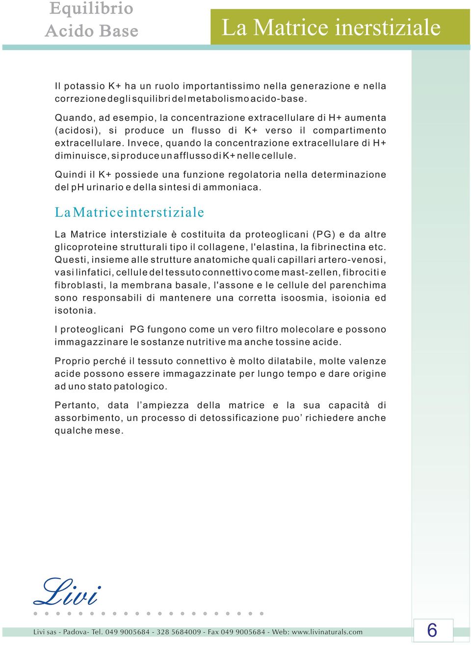 Invece, quando la concentrazione extracellulare di H+ diminuisce, si produce un afflusso di K+ nelle cellule.