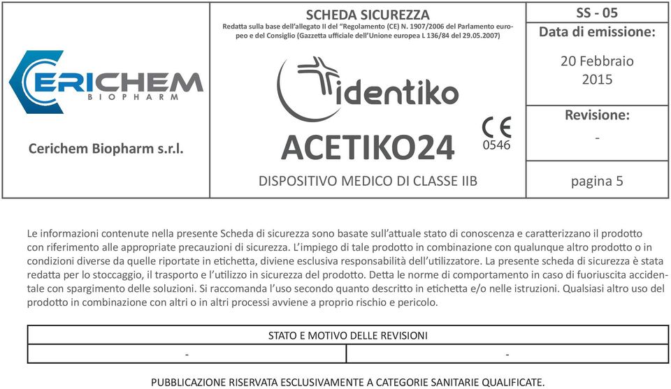 La presente scheda di sicurezza è stata redatta per lo stoccaggio, il trasporto e l utilizzo in sicurezza del prodotto.