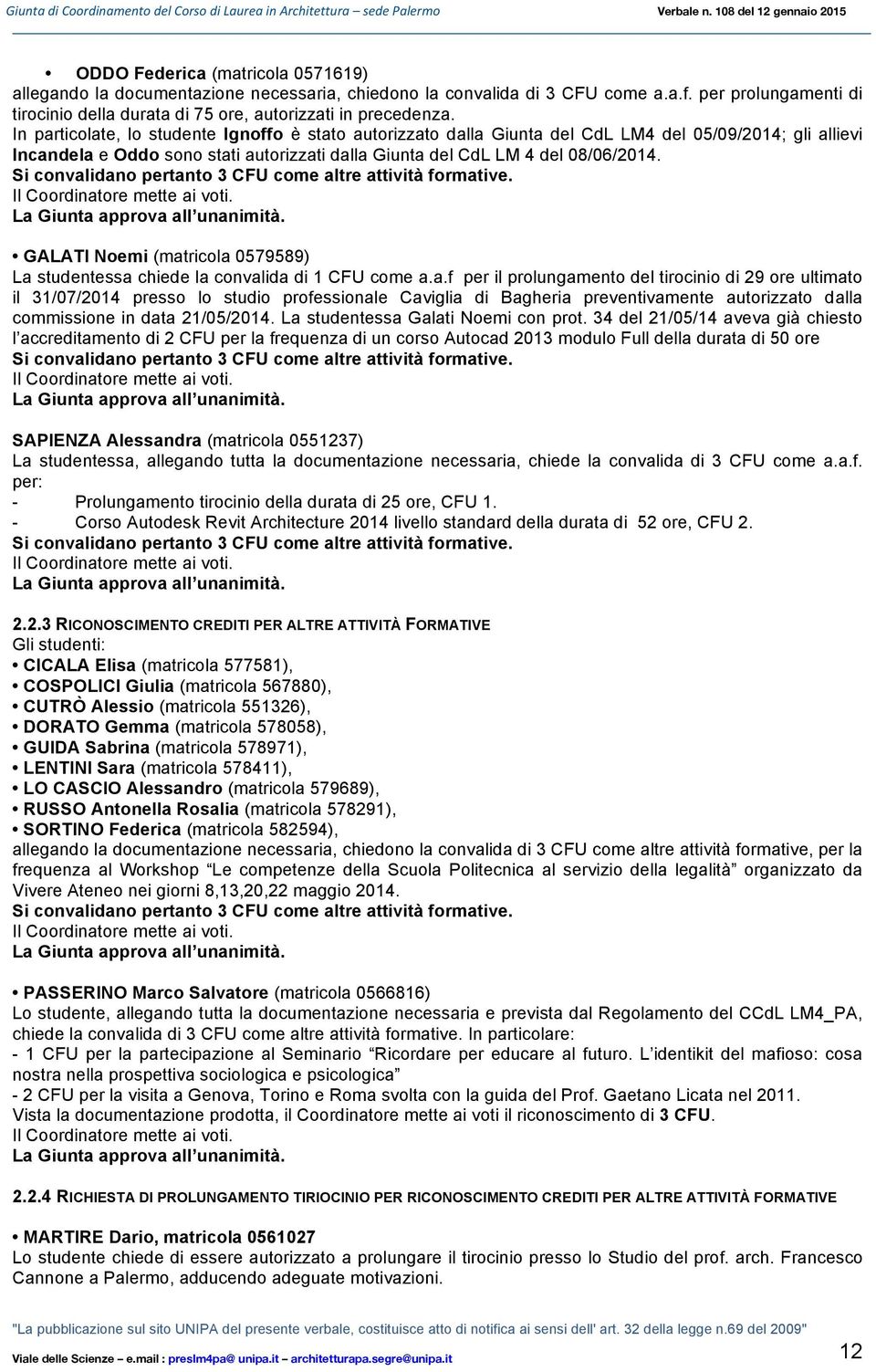 Si convalidano pertanto 3 CFU come altre attività formative. GALATI Noemi (matricola 0579589) La studentessa chiede la convalida di 1 CFU come a.a.f per il prolungamento del tirocinio di 29 ore ultimato il 31/07/2014 presso lo studio professionale Caviglia di Bagheria preventivamente autorizzato dalla commissione in data 21/05/2014.