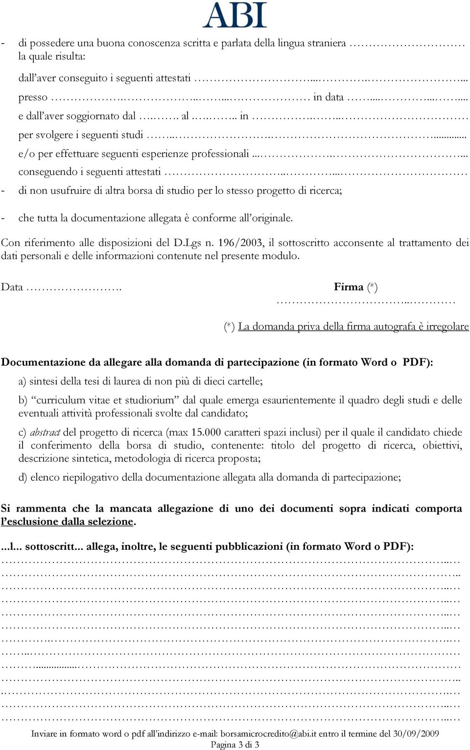 .... - di non usufruire di altra borsa di studio per lo stesso progetto di ricerca; - che tutta la documentazione allegata è conforme all originale. Con riferimento alle disposizioni del D.Lgs n.