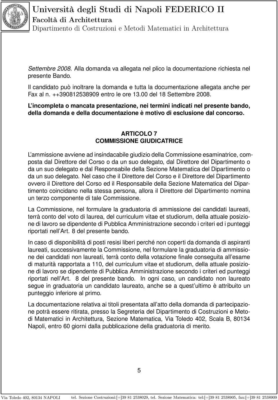 L incompleta o mancata presentazione, nei termini indicati nel presente bando, della domanda e della documentazione è motivo di esclusione dal concorso.