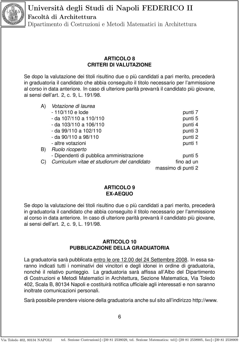 A) Votazione di laurea - 110/110 e lode punti 7 - da 107/110 a 110/110 punti 5 - da 103/110 a 106/110 punti 4 - da 99/110 a 102/110 punti 3 - da 90/110 a 98/110 punti 2 - altre votazioni punti 1 B)